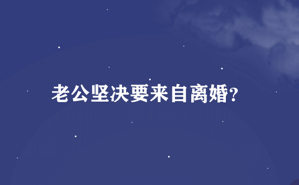 老公坚决要来自离婚？