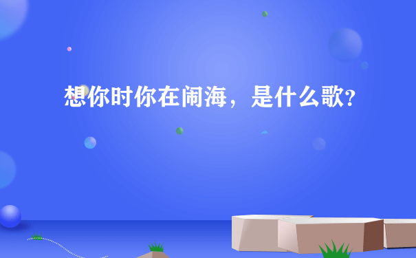 想你时你在闹海，是什么歌？