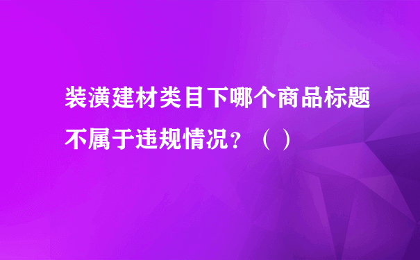 装潢建材类目下哪个商品标题不属于违规情况？（）