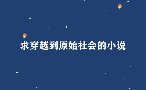 求穿越到原始社会的小说