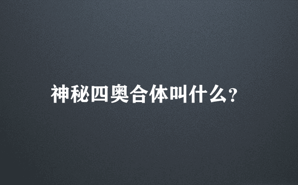 神秘四奥合体叫什么？