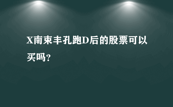 X南束丰孔跑D后的股票可以买吗？