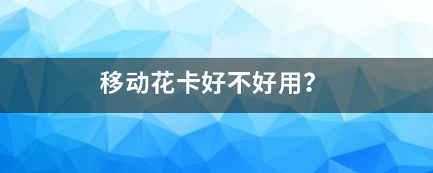 移动花卡好来自不好用？