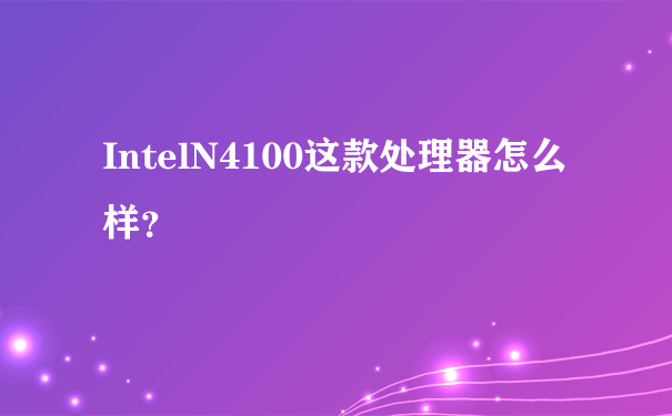 IntelN4100这款处理器怎么样？