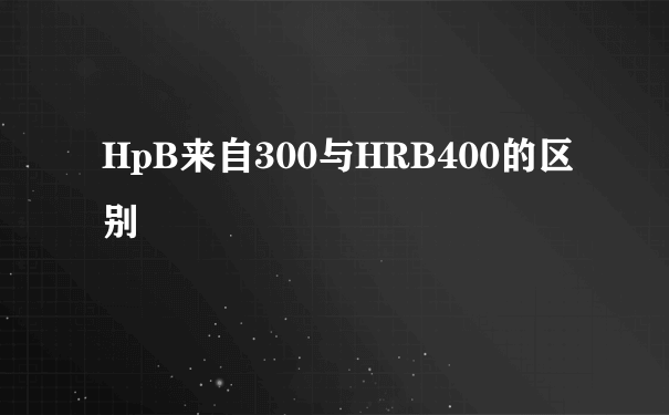 HpB来自300与HRB400的区别