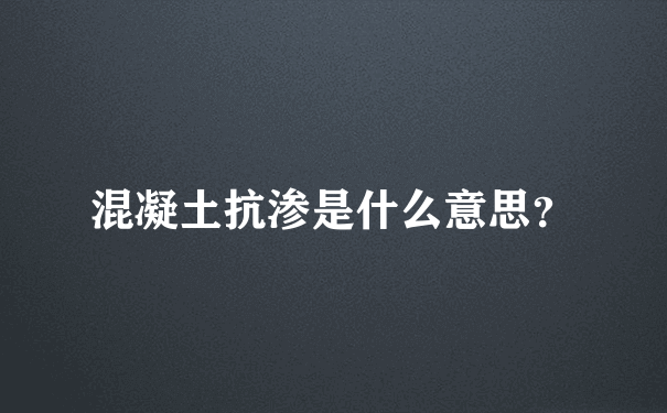 混凝土抗渗是什么意思？