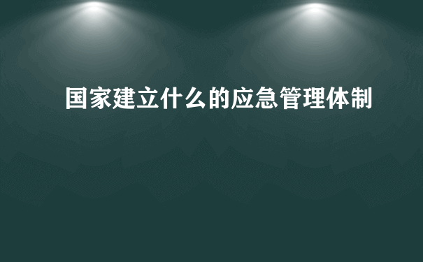 国家建立什么的应急管理体制