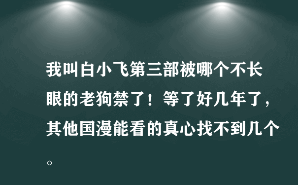 我叫白小飞第三部被哪个不长眼的老狗禁了！等了好几年了，其他国漫能看的真心找不到几个。