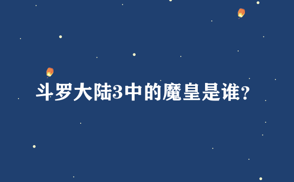 斗罗大陆3中的魔皇是谁？