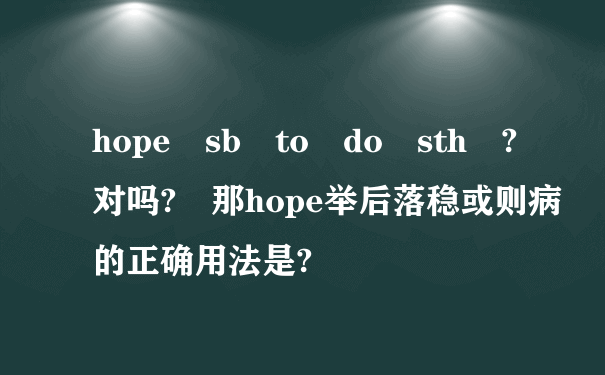 hope sb to do sth ?对吗? 那hope举后落稳或则病的正确用法是?