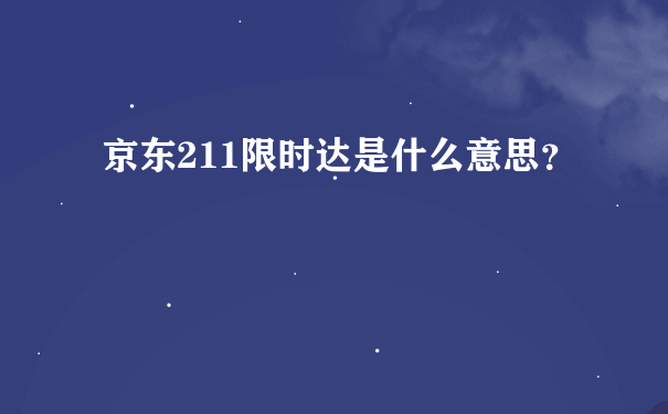 京东211限时达是什么意思？