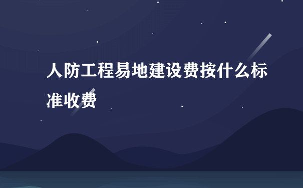 人防工程易地建设费按什么标准收费