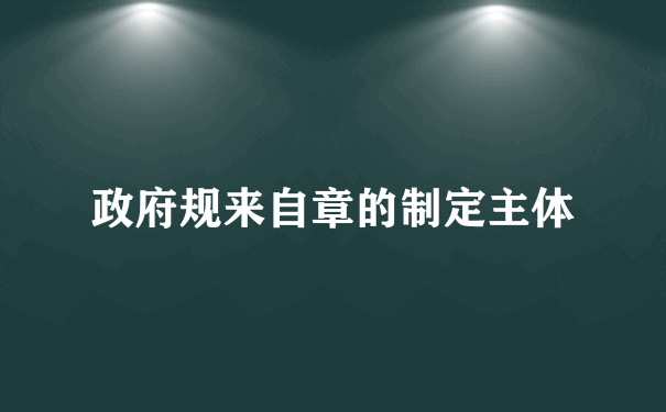 政府规来自章的制定主体