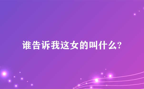 谁告诉我这女的叫什么?