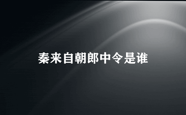 秦来自朝郎中令是谁