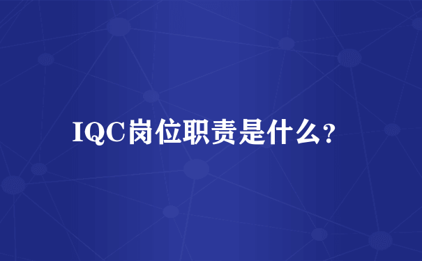 IQC岗位职责是什么？