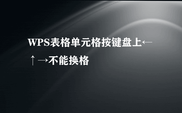 WPS表格单元格按键盘上←↑→不能换格