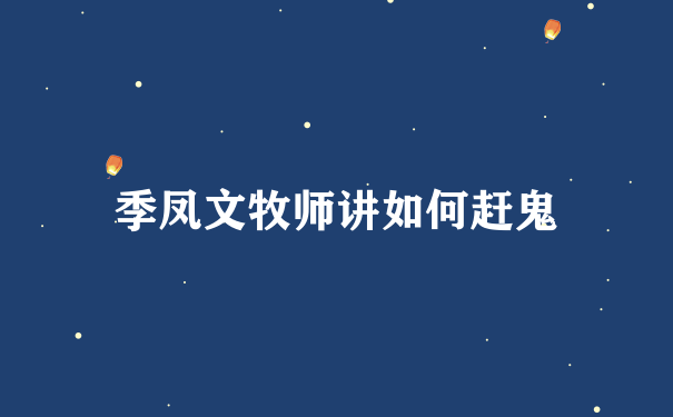 季凤文牧师讲如何赶鬼