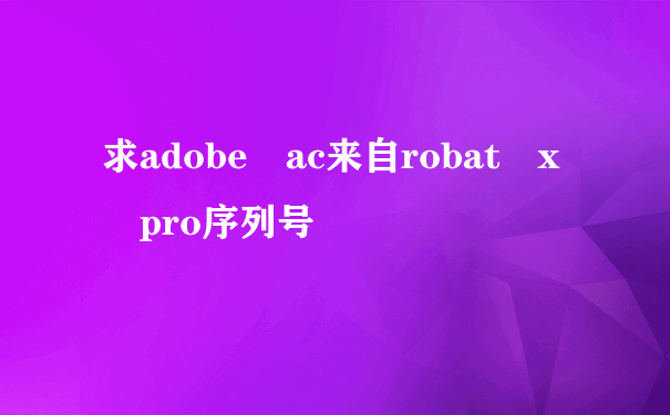 求adobe ac来自robat x pro序列号