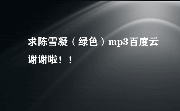 求陈雪凝（绿色）mp3百度云谢谢啦！！