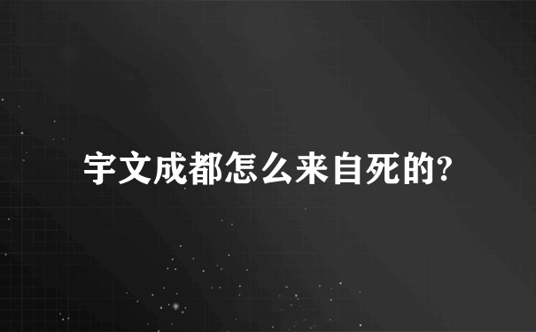 宇文成都怎么来自死的?