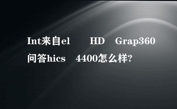 Int来自el® HD Grap360问答hics 4400怎么样?