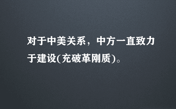 对于中美关系，中方一直致力于建设(充破革刚质)。