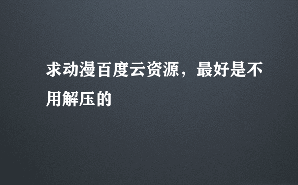 求动漫百度云资源，最好是不用解压的