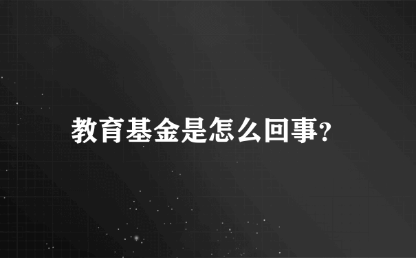 教育基金是怎么回事？