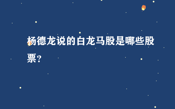 杨德龙说的白龙马股是哪些股票？