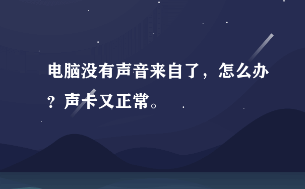 电脑没有声音来自了，怎么办？声卡又正常。