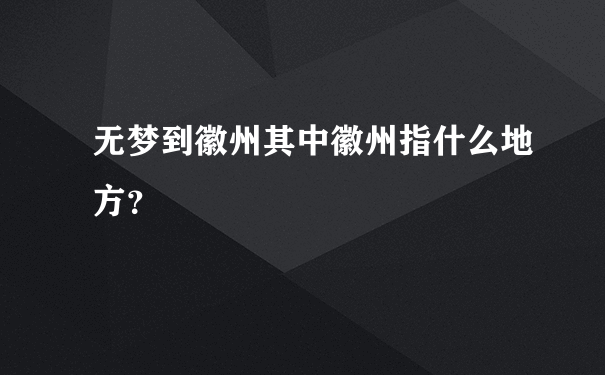 无梦到徽州其中徽州指什么地方？