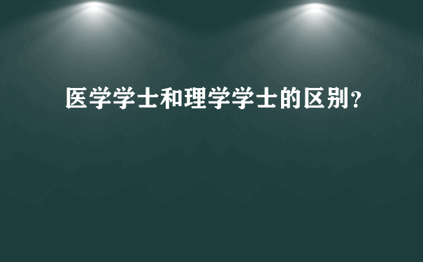 医学学士和理学学士的区别？