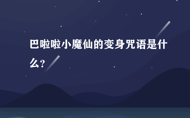 巴啦啦小魔仙的变身咒语是什么？