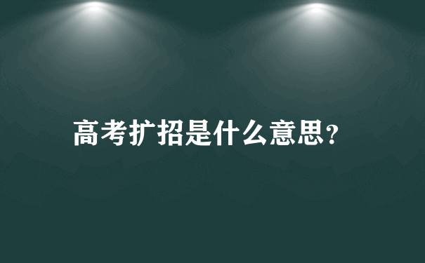 高考扩招是什么意思？