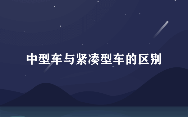 中型车与紧凑型车的区别