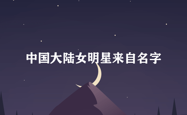 中国大陆女明星来自名字