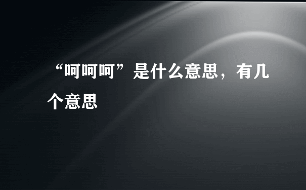 “呵呵呵”是什么意思，有几个意思