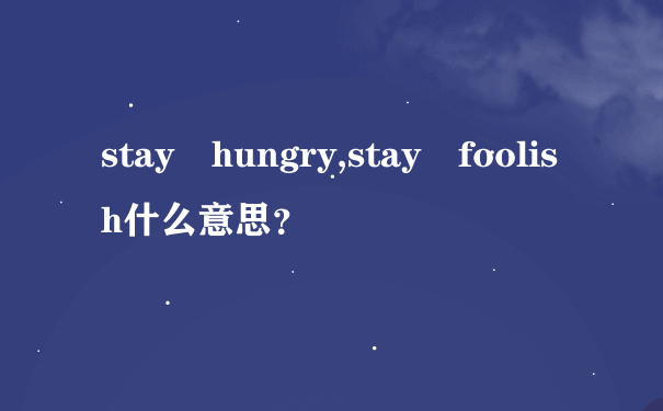 stay hungry,stay foolish什么意思？