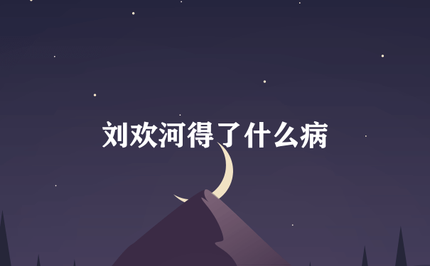 刘欢河得了什么病