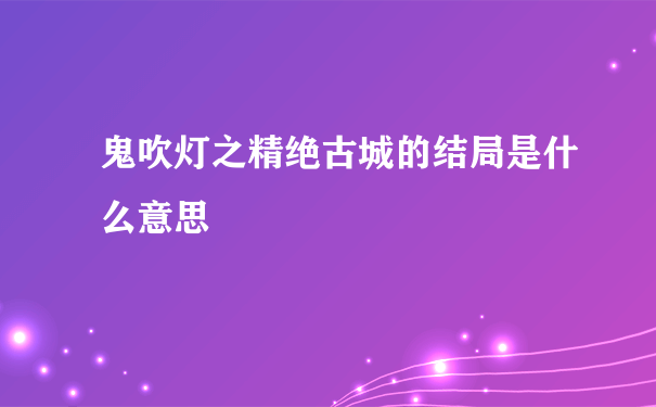 鬼吹灯之精绝古城的结局是什么意思