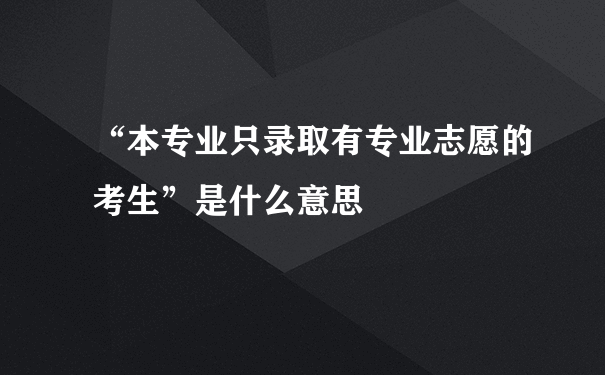 “本专业只录取有专业志愿的考生”是什么意思