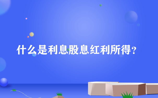 什么是利息股息红利所得？