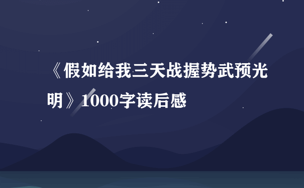 《假如给我三天战握势武预光明》1000字读后感