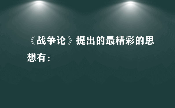 《战争论》提出的最精彩的思想有：