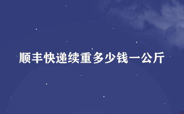 顺丰快递续重多少钱一公斤