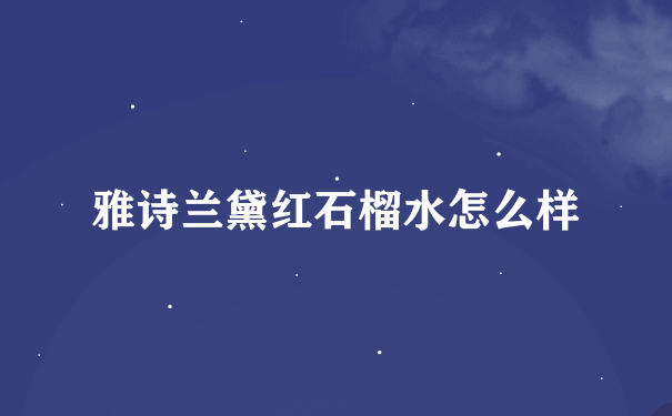 雅诗兰黛红石榴水怎么样