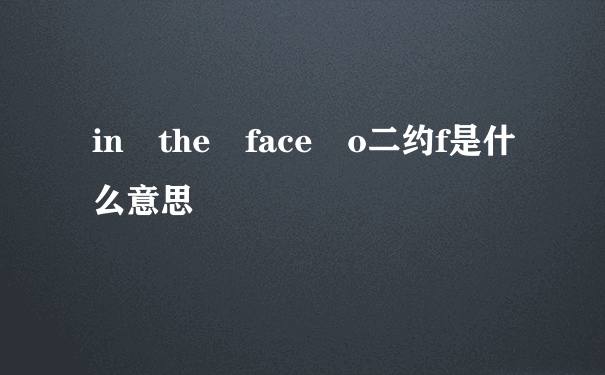 in the face o二约f是什么意思