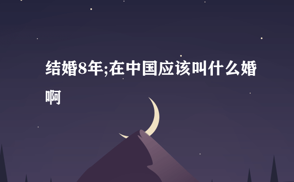 结婚8年;在中国应该叫什么婚啊