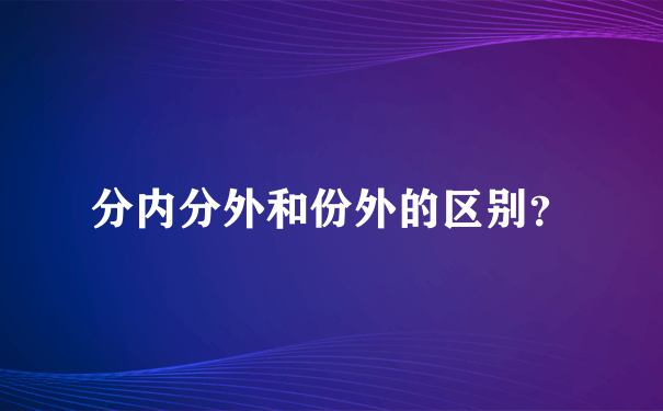 分内分外和份外的区别？